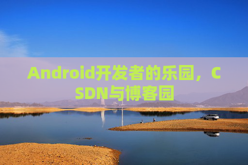 Android开发者的乐园，CSDN与博客园
